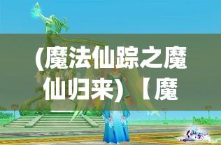 (魔法仙踪之魔仙归来) 【魔法仙踪奇遇记】揭秘神秘世界：跟随多萝西探索奇幻国度的秘密，领略魔法与冒险的非凡魅力！